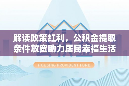 翠屏解读政策红利，公积金提取条件放宽助力居民幸福生活