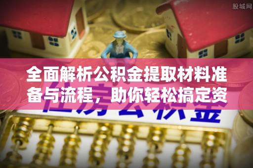 翠屏全面解析公积金提取材料准备与流程，助你轻松搞定资金提取