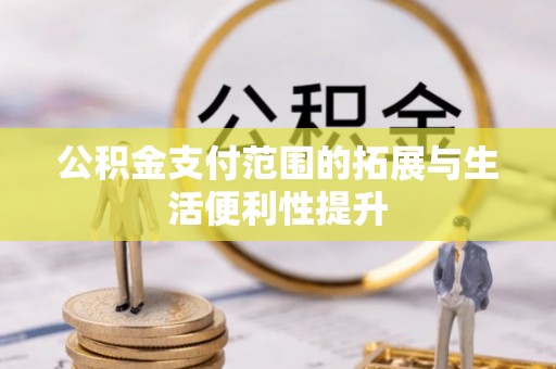 翠屏公积金支付范围的拓展与生活便利性提升