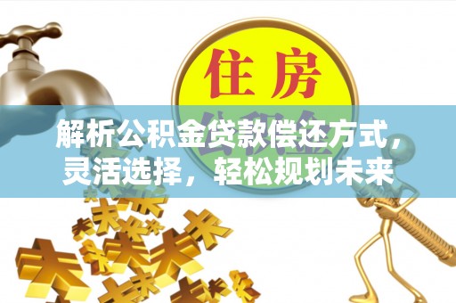翠屏解析公积金贷款偿还方式，灵活选择，轻松规划未来