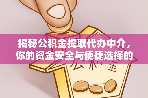 翠屏揭秘公积金提取代办中介，你的资金安全与便捷选择的平衡点