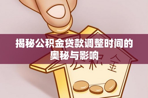 翠屏揭秘公积金贷款调整时间的奥秘与影响