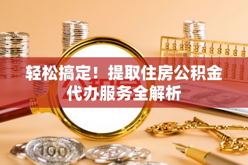 翠屏轻松搞定！提取住房公积金代办服务全解析