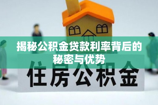 翠屏揭秘公积金贷款利率背后的秘密与优势