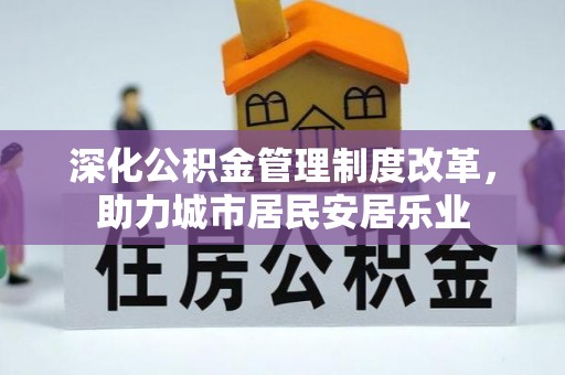 翠屏深化公积金管理制度改革，助力城市居民安居乐业