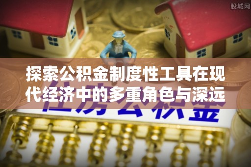翠屏探索公积金制度性工具在现代经济中的多重角色与深远影响