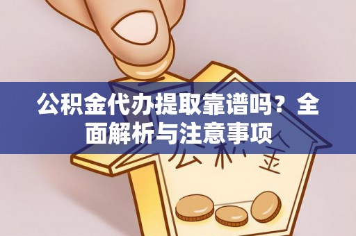 翠屏公积金代办提取靠谱吗？全面解析与注意事项