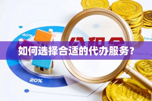 翠屏如何选择合适的代办服务？