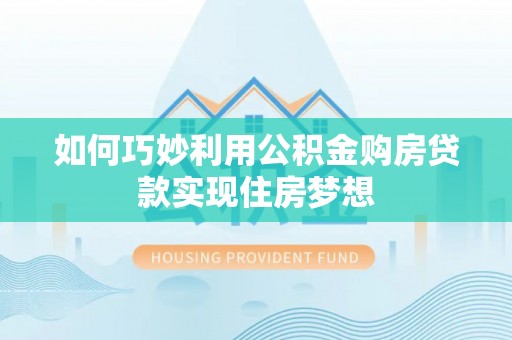 翠屏如何巧妙利用公积金购房贷款实现住房梦想