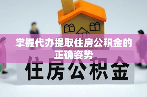 翠屏掌握代办提取住房公积金的正确姿势