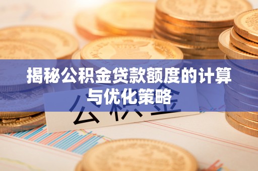翠屏揭秘公积金贷款额度的计算与优化策略
