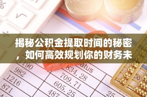 翠屏揭秘公积金提取时间的秘密，如何高效规划你的财务未来