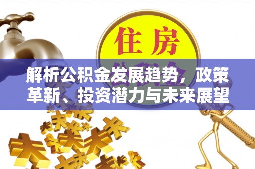 翠屏解析公积金发展趋势，政策革新、投资潜力与未来展望