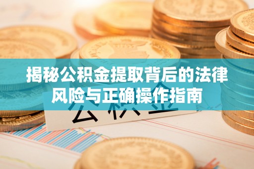 翠屏揭秘公积金提取背后的法律风险与正确操作指南