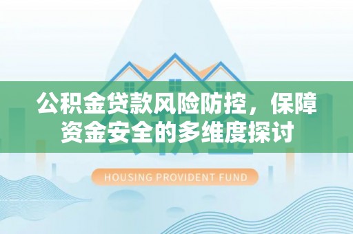 翠屏公积金贷款风险防控，保障资金安全的多维度探讨