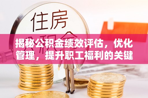 翠屏揭秘公积金绩效评估，优化管理，提升职工福利的关键一步