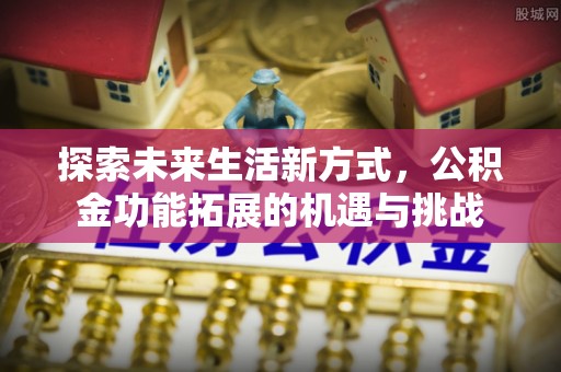 翠屏探索未来生活新方式，公积金功能拓展的机遇与挑战