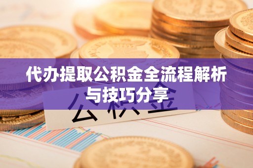 翠屏代办提取公积金全流程解析与技巧分享