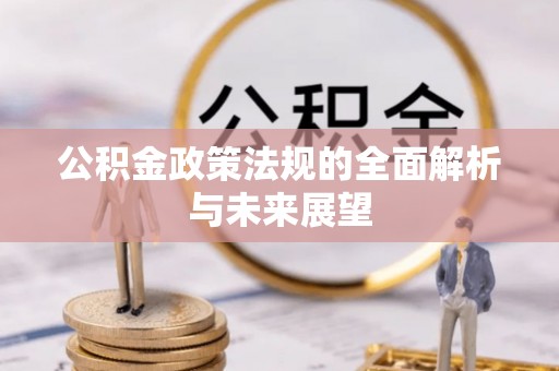 翠屏公积金政策法规的全面解析与未来展望