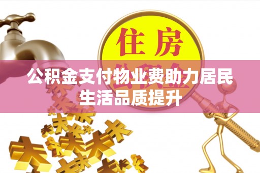 翠屏公积金支付物业费助力居民生活品质提升