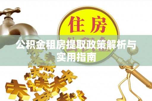 翠屏公积金租房提取政策解析与实用指南