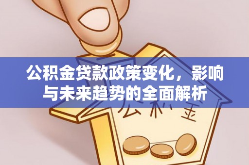 翠屏公积金贷款政策变化，影响与未来趋势的全面解析