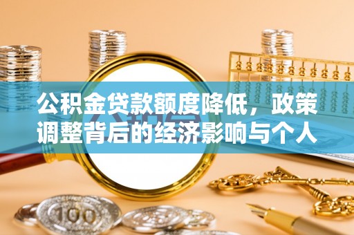 翠屏公积金贷款额度降低，政策调整背后的经济影响与个人应对策略