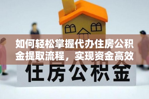 翠屏如何轻松掌握代办住房公积金提取流程，实现资金高效利用