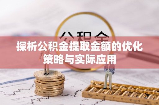翠屏探析公积金提取金额的优化策略与实际应用