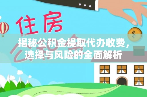 翠屏揭秘公积金提取代办收费，选择与风险的全面解析