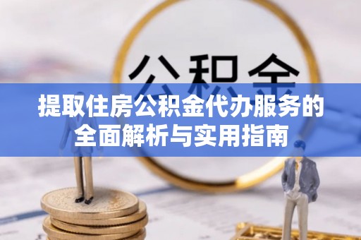 翠屏提取住房公积金代办服务的全面解析与实用指南