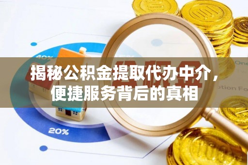 翠屏揭秘公积金提取代办中介，便捷服务背后的真相