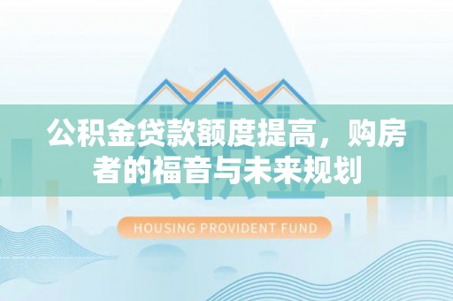 翠屏公积金贷款额度提高，购房者的福音与未来规划
