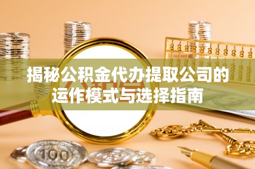 翠屏揭秘公积金代办提取公司的运作模式与选择指南