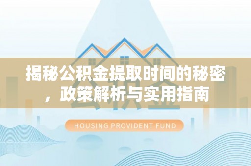 翠屏揭秘公积金提取时间的秘密，政策解析与实用指南