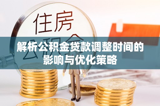 翠屏解析公积金贷款调整时间的影响与优化策略