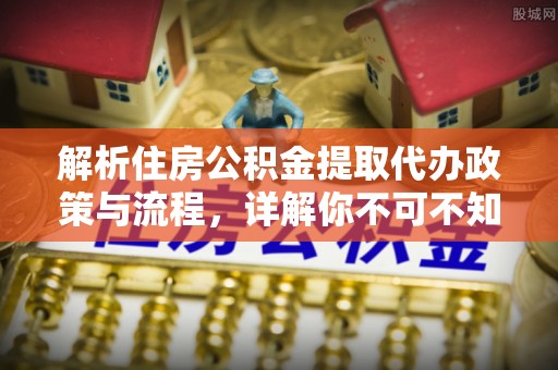 翠屏解析住房公积金提取代办政策与流程，详解你不可不知的关键点