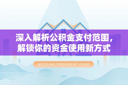 翠屏深入解析公积金支付范围，解锁你的资金使用新方式