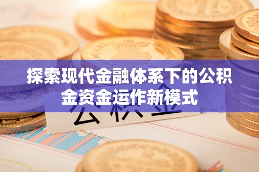 翠屏探索现代金融体系下的公积金资金运作新模式