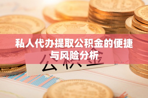 翠屏私人代办提取公积金的便捷与风险分析
