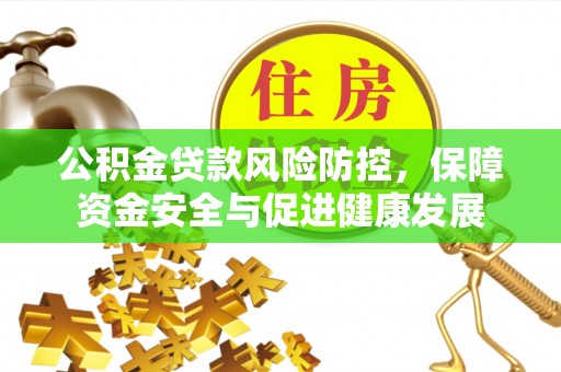翠屏公积金贷款风险防控，保障资金安全与促进健康发展