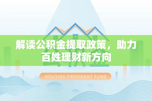 翠屏解读公积金提取政策，助力百姓理财新方向