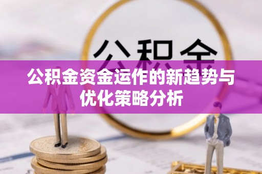 翠屏公积金资金运作的新趋势与优化策略分析