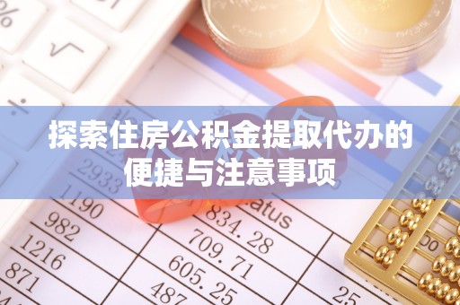 翠屏探索住房公积金提取代办的便捷与注意事项