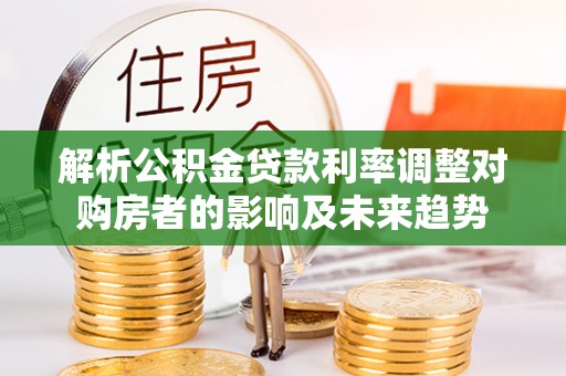 翠屏解析公积金贷款利率调整对购房者的影响及未来趋势