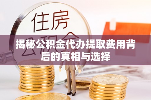 翠屏揭秘公积金代办提取费用背后的真相与选择