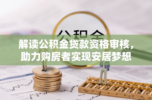 翠屏解读公积金贷款资格审核，助力购房者实现安居梦想