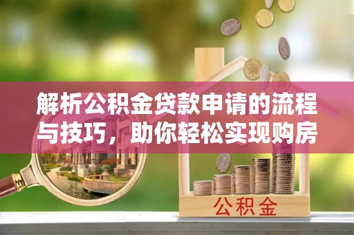 翠屏解析公积金贷款申请的流程与技巧，助你轻松实现购房梦想