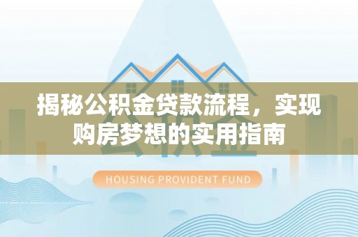 翠屏揭秘公积金贷款流程，实现购房梦想的实用指南