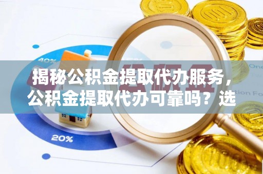 翠屏揭秘公积金提取代办服务，公积金提取代办可靠吗？选择需谨慎